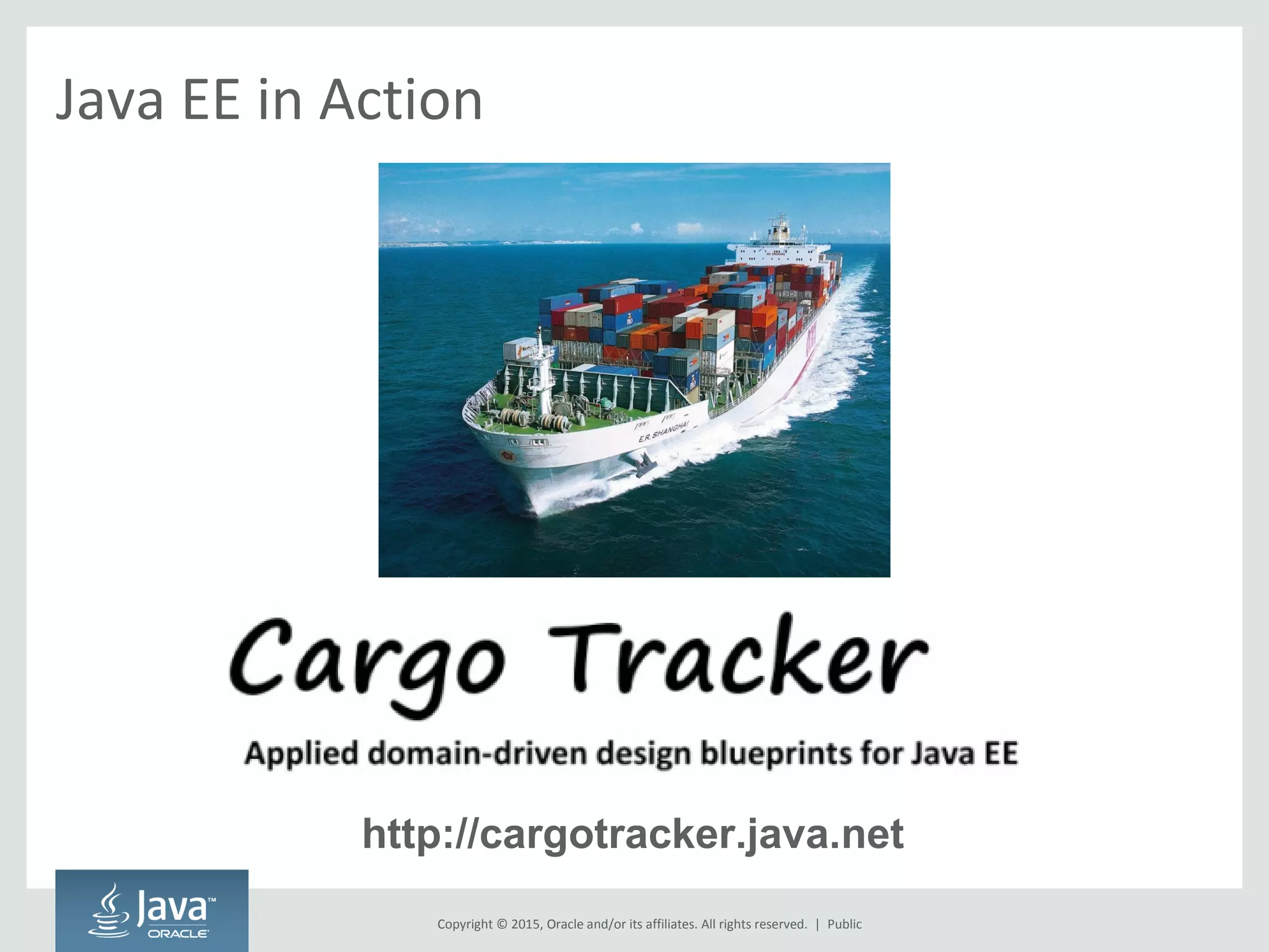 Copyright © 2015, Oracle and/or its affiliates. All rights reserved. |
Java EE in Action
http://cargotracker.java.net
Public
 