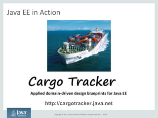 Copyright © 2015, Oracle and/or its affiliates. All rights reserved. |
Java EE in Action
http://cargotracker.java.net
Public
 