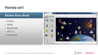 Copyright © 2012, Oracle and/or its affiliates. All rights reserved. Insert Information Protection Policy Classification from Slide 1310
 HTML5
 JSON
 WebSocket
 JSF 2.2
 JavaScript
Sticker Story Book
Hands-on!
 