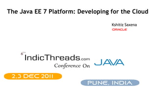 The Java EE 7 Platform: Developing for the Cloud

                                   Kshitiz Saxena
 