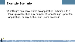 Example Scenario

“A software company writes an application, submits it to a
  PaaS provider, then any number of tenants sign up for the
  application, deploy it, their end users access it”
 