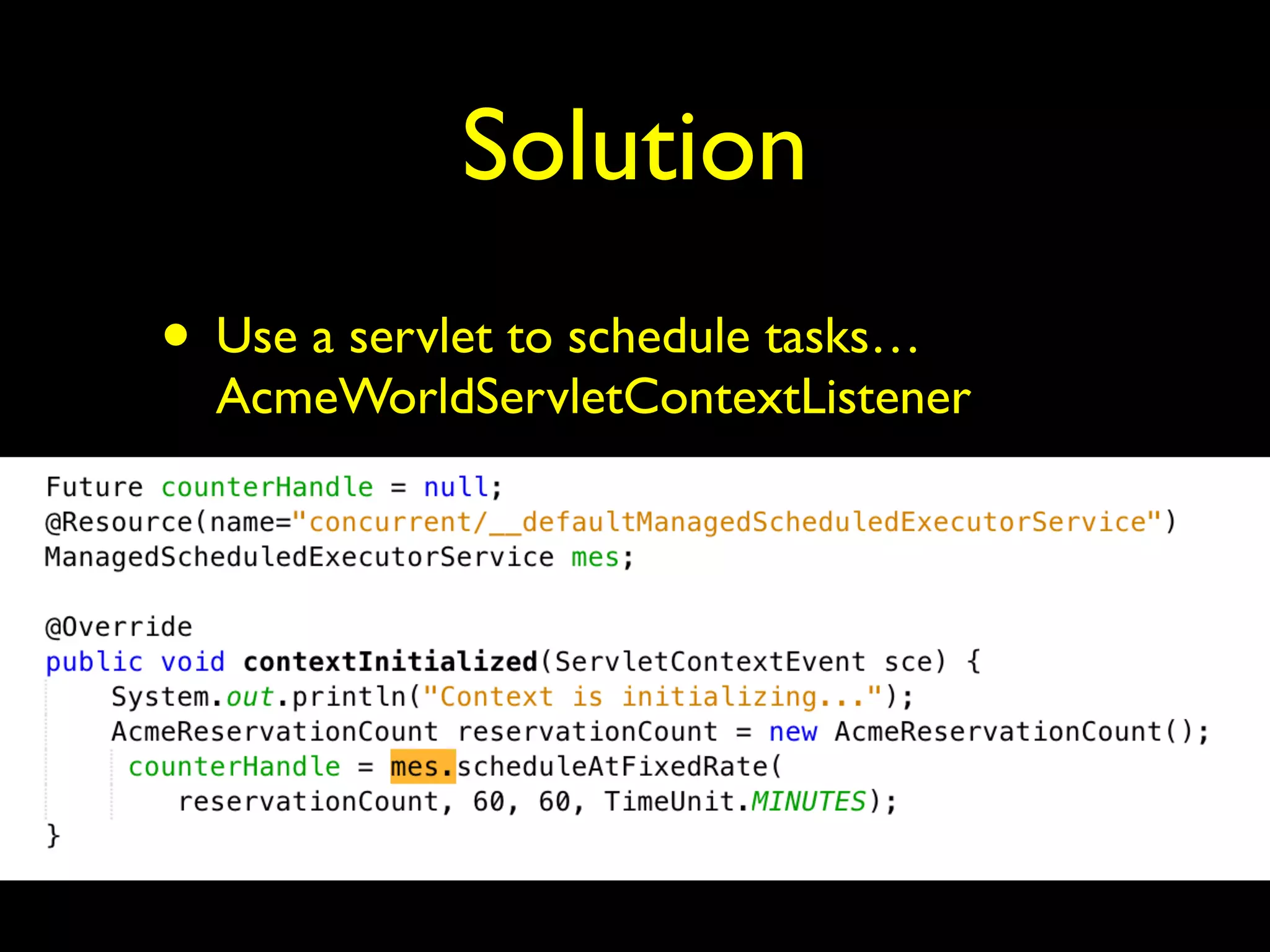 Solution 
• Use a servlet to schedule tasks… 
AcmeWorldServletContextListener 
 