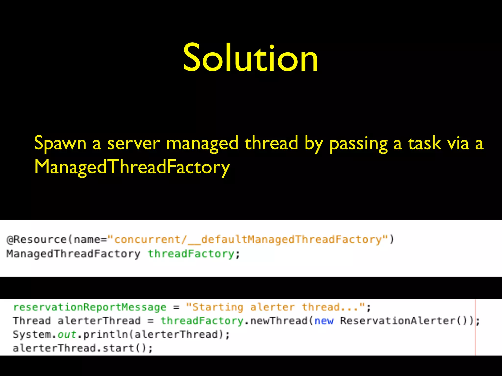 Solution 
Spawn a server managed thread by passing a task via a 
ManagedThreadFactory 
 