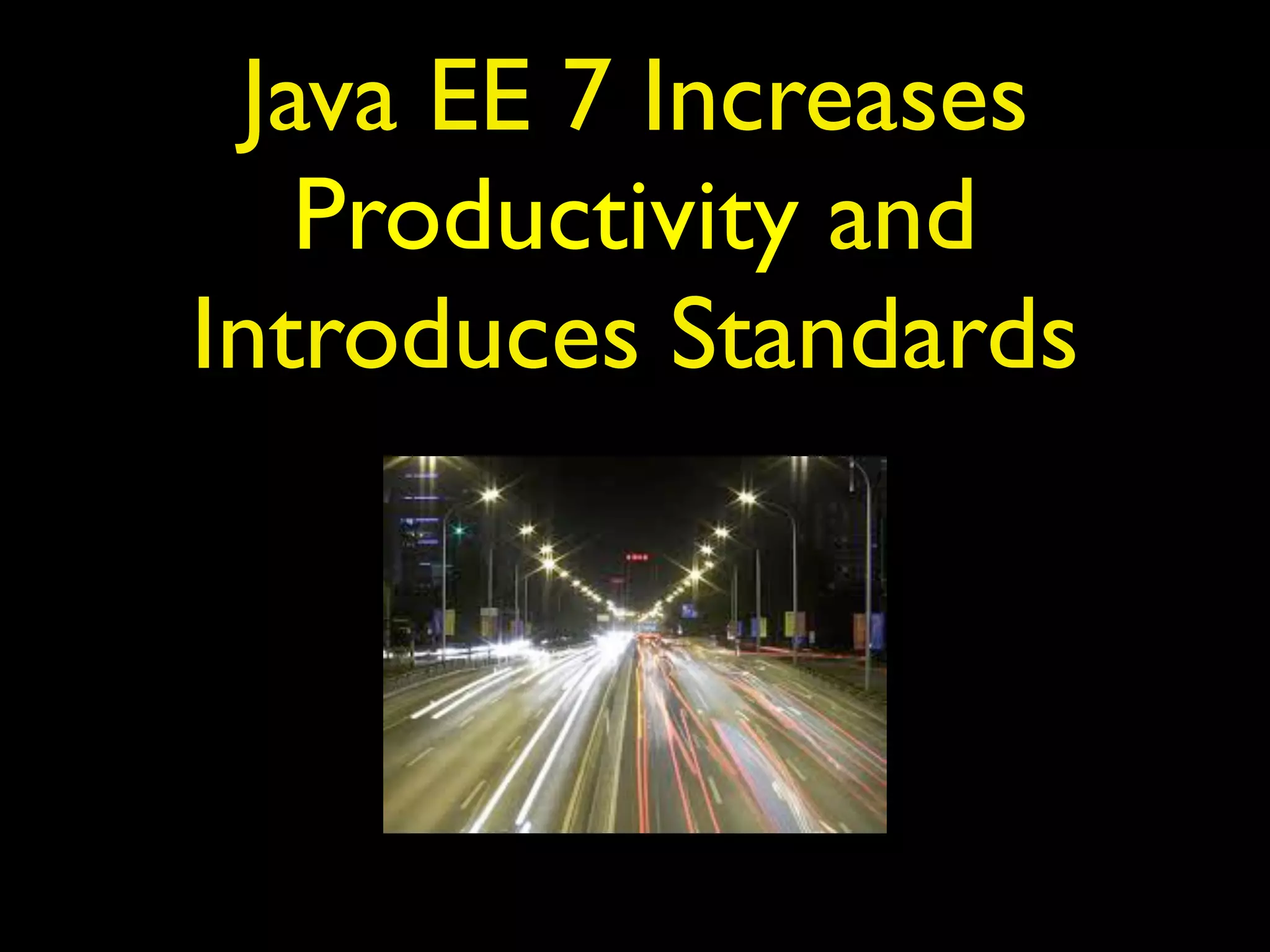 Java EE 7 Increases 
Productivity and 
Introduces Standards 
 