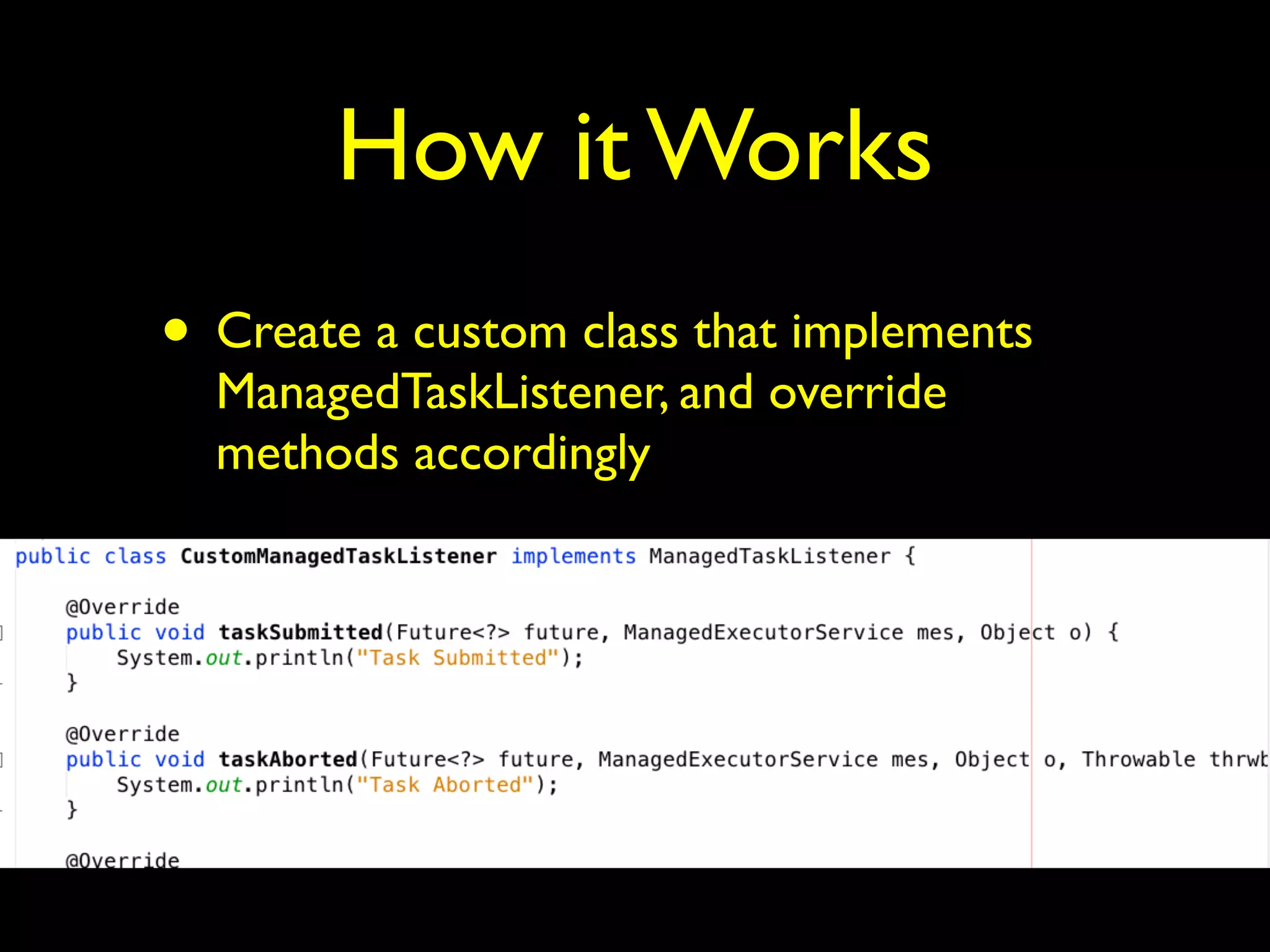 How it Works 
• Create a custom class that implements 
ManagedTaskListener, and override 
methods accordingly 
 