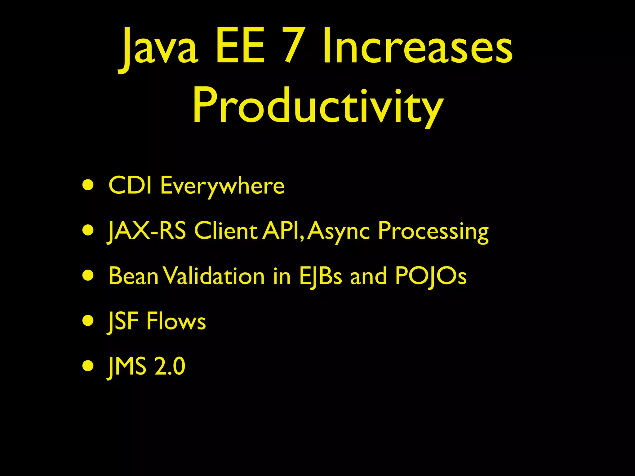 Java EE 7 Increases 
Productivity 
• CDI Everywhere 
• JAX-RS Client API, Async Processing 
• Bean Validation in EJBs and POJOs 
• JSF Flows 
• JMS 2.0 
 