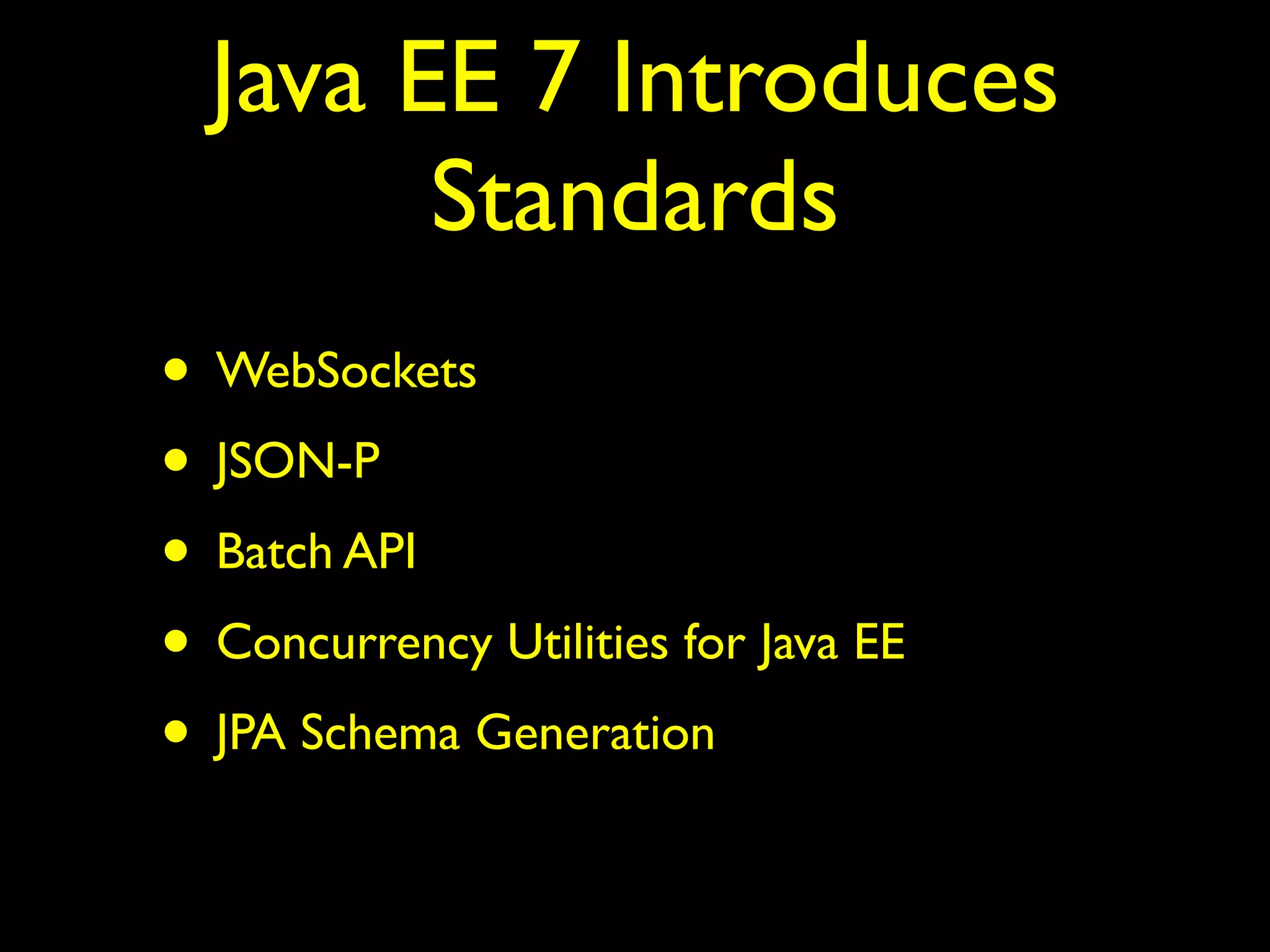 Java EE 7 Introduces 
Standards 
• WebSockets 
• JSON-P 
• Batch API 
• Concurrency Utilities for Java EE 
• JPA Schema Generation 
 