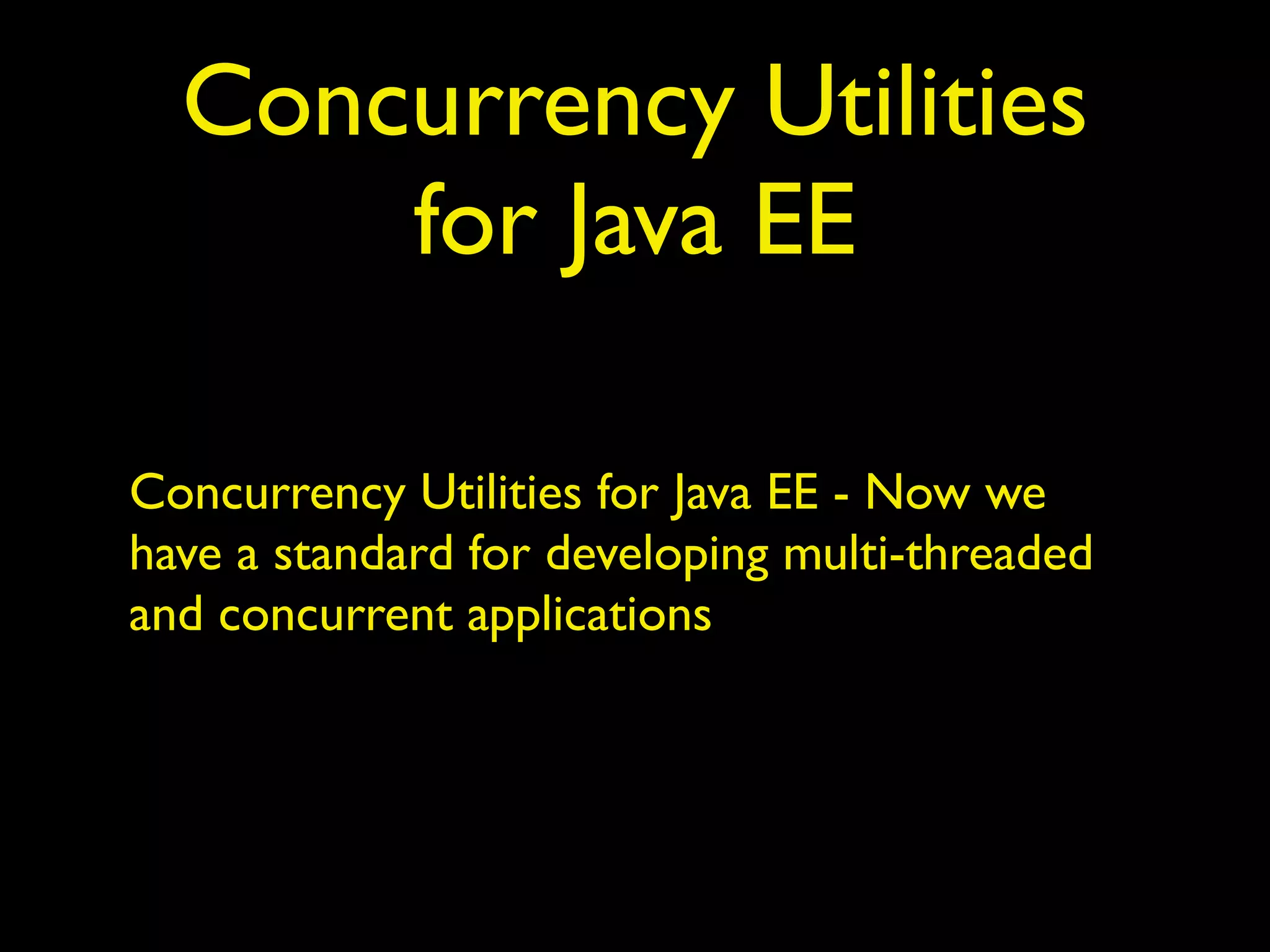 Concurrency Utilities 
for Java EE 
Concurrency Utilities for Java EE - Now we 
have a standard for developing multi-threaded 
and concurrent applications 
 