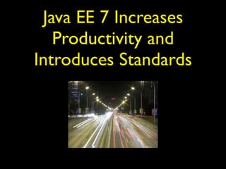 Java EE 7 Increases 
Productivity and 
Introduces Standards 
 