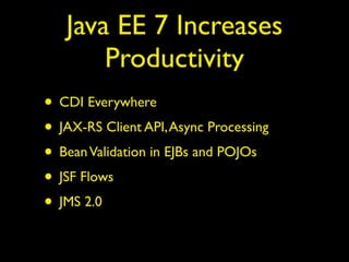 Java EE 7 Increases 
Productivity 
• CDI Everywhere 
• JAX-RS Client API, Async Processing 
• Bean Validation in EJBs and POJOs 
• JSF Flows 
• JMS 2.0 
 