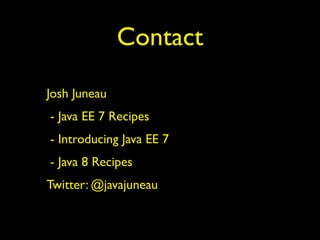 Contact 
Josh Juneau 
- Java EE 7 Recipes 
- Introducing Java EE 7 
- Java 8 Recipes 
Twitter: @javajuneau 
