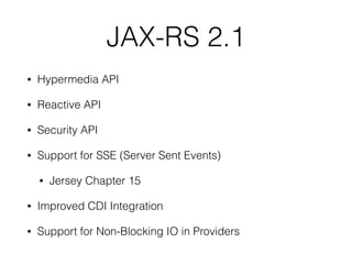 JAX-RS 2.1
• Hypermedia API
• Reactive API
• Security API
• Support for SSE (Server Sent Events)
• Jersey Chapter 15
• Improved CDI Integration
• Support for Non-Blocking IO in Providers
 