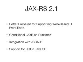JAX-RS 2.1
• Better Prepared for Supporting Web-Based UI
Front Ends
• Conditional JAXB on Runtimes
• Integration with JSON-B
• Support for CDI in Java SE
 