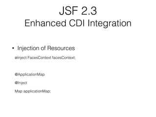 JSF 2.3
Enhanced CDI Integration
• Injection of Resources
@Inject FacesContext facesContext;
@ApplicationMap
@Inject
Map applicationMap;
 