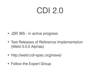 CDI 2.0
• JSR 365 - in active progress
• Test Releases of Reference Implementation
(Weld 3.0.0 Alphas)
• http://weld.cdi-spec.org/news/
• Follow the Expert Group
 