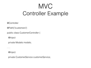 MVC
Controller Example
@Controller
@Path("/customers")
public class CustomerController {
@Inject
private Models models;
. . .
@Inject
private CustomerService customerService;
 