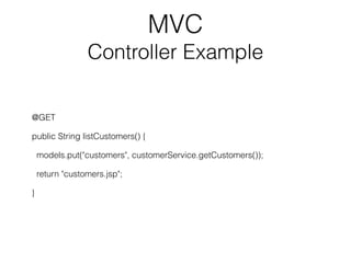 MVC
Controller Example
@GET
public String listCustomers() {
models.put("customers", customerService.getCustomers());
return "customers.jsp";
}
 