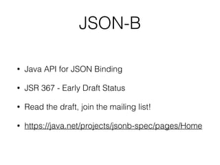 JSON-B
• Java API for JSON Binding
• JSR 367 - Early Draft Status
• Read the draft, join the mailing list!
• https://java.net/projects/jsonb-spec/pages/Home
 