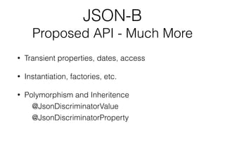 JSON-B
Proposed API - Much More
• Transient properties, dates, access
• Instantiation, factories, etc.
• Polymorphism and Inheritence
@JsonDiscriminatorValue
@JsonDiscriminatorProperty
 