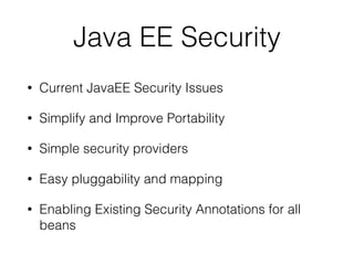 Java EE Security
• Current JavaEE Security Issues
• Simplify and Improve Portability
• Simple security providers
• Easy pluggability and mapping
• Enabling Existing Security Annotations for all
beans
 