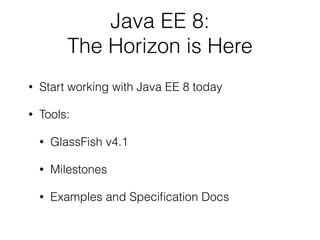 Java EE 8:
The Horizon is Here
• Start working with Java EE 8 today
• Tools:
• GlassFish v4.1
• Milestones
• Examples and Speciﬁcation Docs
 