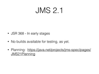 JMS 2.1
• JSR 368 - In early stages
• No builds available for testing, as yet.
• Planning: https://java.net/projects/jms-spec/pages/
JMS21Planning
 