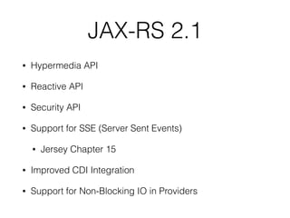 JAX-RS 2.1
• Hypermedia API
• Reactive API
• Security API
• Support for SSE (Server Sent Events)
• Jersey Chapter 15
• Imp...