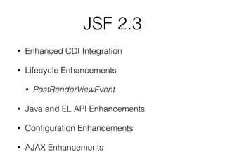 JSF 2.3
• Enhanced CDI Integration
• Lifecycle Enhancements
• PostRenderViewEvent
• Java and EL API Enhancements
• Conﬁgur...