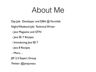 About Me
Day Job: Developer and DBA @ Fermilab
Night/Weekend Job: Technical Writer
- Java Magazine and OTN
- Java EE 7 Rec...