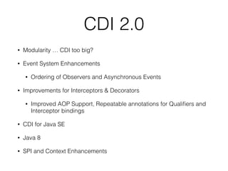 CDI 2.0
• Modularity … CDI too big?
• Event System Enhancements
• Ordering of Observers and Asynchronous Events
• Improvem...