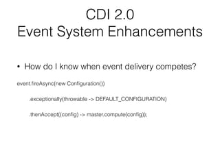 CDI 2.0
Event System Enhancements
• How do I know when event delivery competes?
event.ﬁreAsync(new Conﬁguration())
.except...