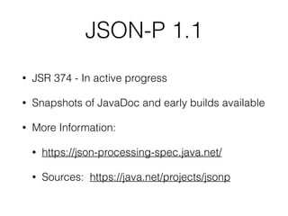 JSON-P 1.1
• JSR 374 - In active progress
• Snapshots of JavaDoc and early builds available
• More Information:
• https://...