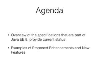 Agenda
• Overview of the speciﬁcations that are part of
Java EE 8, provide current status
• Examples of Proposed Enhanceme...