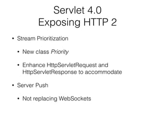 Servlet 4.0
Exposing HTTP 2
• Stream Prioritization
• New class Priority
• Enhance HttpServletRequest and
HttpServletRespo...