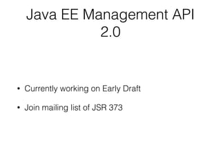 Java EE Management API
2.0
• Currently working on Early Draft
• Join mailing list of JSR 373
 