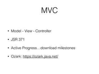 MVC
• Model - View - Controller
• JSR 371
• Active Progress…download milestones
• Ozark: https://ozark.java.net/
 