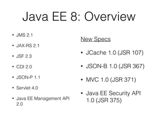 Java EE 8: Overview
• JMS 2.1
• JAX-RS 2.1
• JSF 2.3
• CDI 2.0
• JSON-P 1.1
• Servlet 4.0
• Java EE Management API
2.0
New...