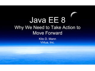 Java EE 8
Why We Need to Take Action to
Move Forward
Kito D. Mann
Virtua, Inc.
 