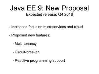 Java EE 9: New Proposal
Expected release: Q4 2018
• Increased focus on microservices and cloud
• Proposed new features:
• Multi-tenancy
• Circuit-breaker
• Reactive programming support
 