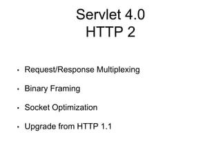 Servlet 4.0
HTTP 2
• Request/Response Multiplexing
• Binary Framing
• Socket Optimization
• Upgrade from HTTP 1.1
 