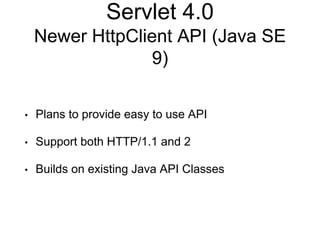 Servlet 4.0
Newer HttpClient API (Java SE
9)
• Plans to provide easy to use API
• Support both HTTP/1.1 and 2
• Builds on existing Java API Classes
 