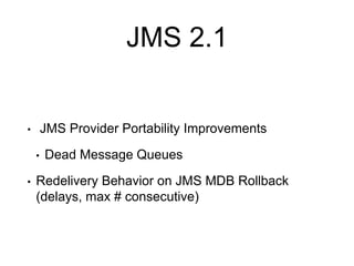 JMS 2.1
• JMS Provider Portability Improvements
• Dead Message Queues
• Redelivery Behavior on JMS MDB Rollback
(delays, max # consecutive)
 