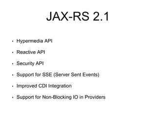 JAX-RS 2.1
• Hypermedia API
• Reactive API
• Security API
• Support for SSE (Server Sent Events)
• Improved CDI Integration
• Support for Non-Blocking IO in Providers
 