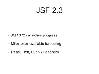 JSF 2.3
• JSR 372 - in active progress
• Milestones available for testing
• Read, Test, Supply Feedback
 