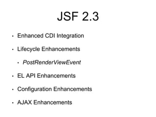 JSF 2.3
• Enhanced CDI Integration
• Lifecycle Enhancements
• PostRenderViewEvent
• EL API Enhancements
• Configuration Enhancements
• AJAX Enhancements
 