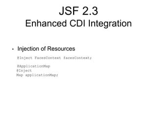 JSF 2.3
Enhanced CDI Integration
• Injection of Resources
@Inject FacesContext facesContext;
@ApplicationMap
@Inject
Map applicationMap;
 