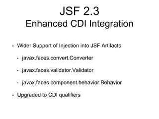 JSF 2.3
Enhanced CDI Integration
• Wider Support of Injection into JSF Artifacts
• javax.faces.convert.Converter
• javax.faces.validator.Validator
• javax.faces.component.behavior.Behavior
• Upgraded to CDI qualifiers
 