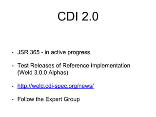 CDI 2.0
• JSR 365 - in active progress
• Test Releases of Reference Implementation
(Weld 3.0.0 Alphas)
• http://weld.cdi-spec.org/news/
• Follow the Expert Group
 