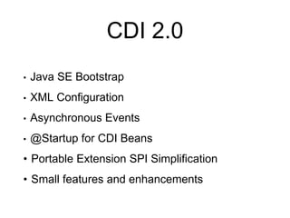 CDI 2.0
• Java SE Bootstrap
• XML Configuration
• Asynchronous Events@S@tar
• @Startup for CDI Beans
• Portable Extension SPI Simplification
• Small features and enhancements
 