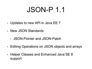 JSON-P 1.1
• Updates to new API in Java EE 7
• New JSON Standards
• JSON-Pointer and JSON-Patch
• Editing Operations on JSON objects and arrays
• Helper Classes and Enhanced Java SE 8
support
 